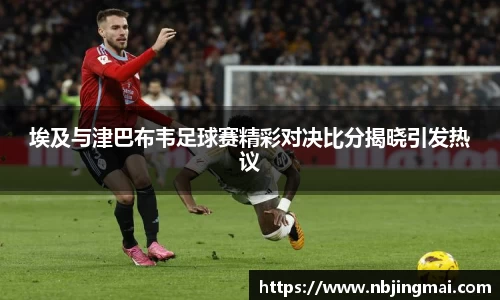 埃及与津巴布韦足球赛精彩对决比分揭晓引发热议