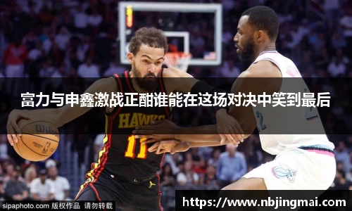 富力与申鑫激战正酣谁能在这场对决中笑到最后